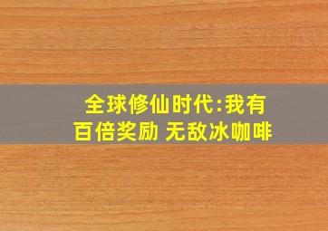 全球修仙时代:我有百倍奖励 无敌冰咖啡